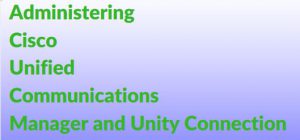 Administering Cisco Unified Communications Manager and Unity Connection